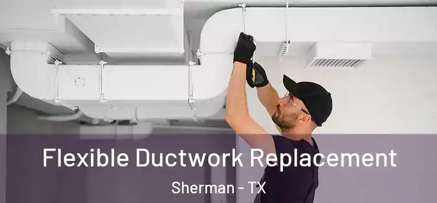 Flexible Ductwork Replacement Sherman - TX