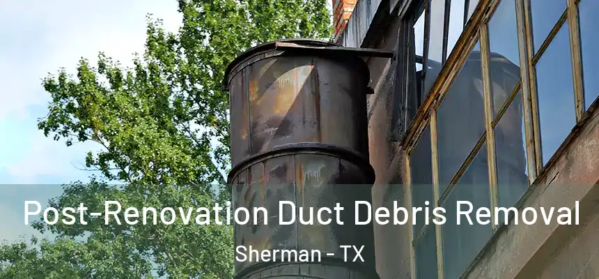 Post-Renovation Duct Debris Removal Sherman - TX